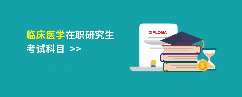临床医学在职研究生考试科目 临床医学在职研究生考试科目